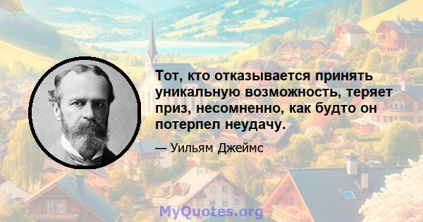 Тот, кто отказывается принять уникальную возможность, теряет приз, несомненно, как будто он потерпел неудачу.