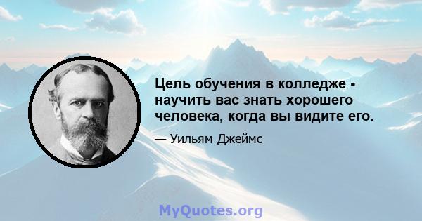 Цель обучения в колледже - научить вас знать хорошего человека, когда вы видите его.