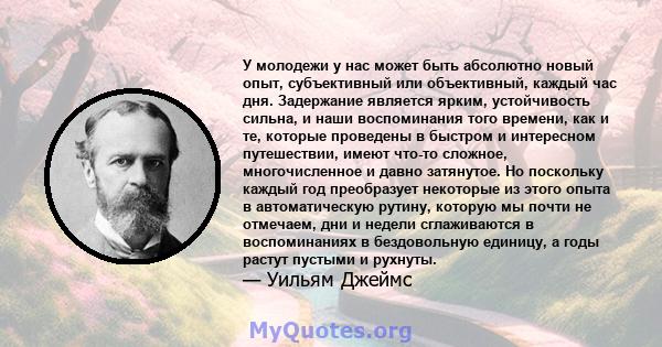 У молодежи у нас может быть абсолютно новый опыт, субъективный или объективный, каждый час дня. Задержание является ярким, устойчивость сильна, и наши воспоминания того времени, как и те, которые проведены в быстром и