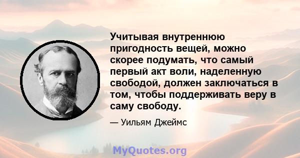 Учитывая внутреннюю пригодность вещей, можно скорее подумать, что самый первый акт воли, наделенную свободой, должен заключаться в том, чтобы поддерживать веру в саму свободу.