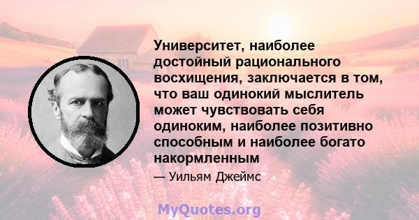 Университет, наиболее достойный рационального восхищения, заключается в том, что ваш одинокий мыслитель может чувствовать себя одиноким, наиболее позитивно способным и наиболее богато накормленным