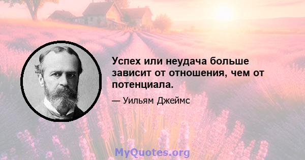 Успех или неудача больше зависит от отношения, чем от потенциала.