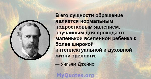 В его сущности обращение является нормальным подростковым явлением, случайным для прохода от маленькой вселенной ребенка к более широкой интеллектуальной и духовной жизни зрелости.