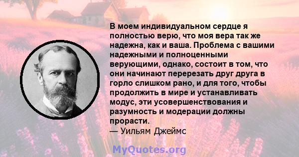 В моем индивидуальном сердце я полностью верю, что моя вера так же надежна, как и ваша. Проблема с вашими надежными и полноценными верующими, однако, состоит в том, что они начинают перерезать друг друга в горло слишком 