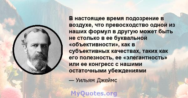 В настоящее время подозрение в воздухе, что превосходство одной из наших формул в другую может быть не столько в ее буквальной «объективности», как в субъективных качествах, таких как его полезность, ее «элегантность»