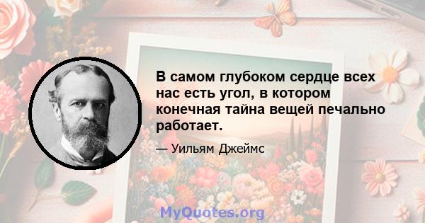 В самом глубоком сердце всех нас есть угол, в котором конечная тайна вещей печально работает.