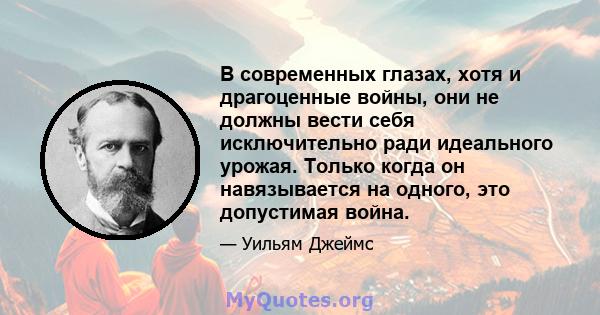 В современных глазах, хотя и драгоценные войны, они не должны вести себя исключительно ради идеального урожая. Только когда он навязывается на одного, это допустимая война.