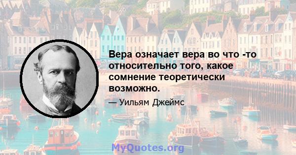 Вера означает вера во что -то относительно того, какое сомнение теоретически возможно.