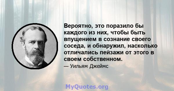 Вероятно, это поразило бы каждого из них, чтобы быть впущением в сознание своего соседа, и обнаружил, насколько отличались пейзажи от этого в своем собственном.