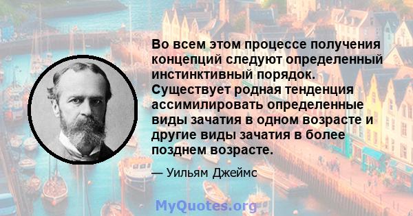 Во всем этом процессе получения концепций следуют определенный инстинктивный порядок. Существует родная тенденция ассимилировать определенные виды зачатия в одном возрасте и другие виды зачатия в более позднем возрасте.