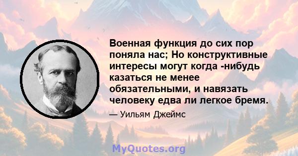 Военная функция до сих пор поняла нас; Но конструктивные интересы могут когда -нибудь казаться не менее обязательными, и навязать человеку едва ли легкое бремя.