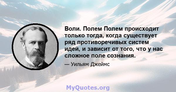 Воли. Полем Полем происходит только тогда, когда существует ряд противоречивых систем идей, и зависит от того, что у нас сложное поле сознания.