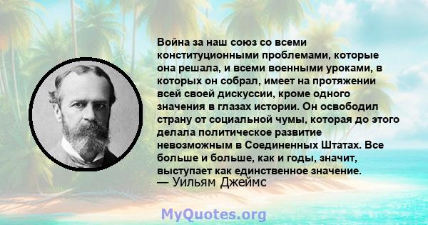 Война за наш союз со всеми конституционными проблемами, которые она решала, и всеми военными уроками, в которых он собрал, имеет на протяжении всей своей дискуссии, кроме одного значения в глазах истории. Он освободил