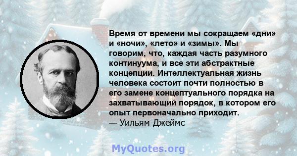 Время от времени мы сокращаем «дни» и «ночи», «лето» и «зимы». Мы говорим, что, каждая часть разумного континуума, и все эти абстрактные концепции. Интеллектуальная жизнь человека состоит почти полностью в его замене