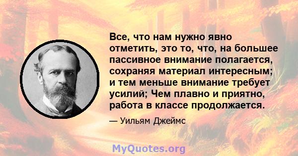 Все, что нам нужно явно отметить, это то, что, на большее пассивное внимание полагается, сохраняя материал интересным; и тем меньше внимание требует усилий; Чем плавно и приятно, работа в классе продолжается.