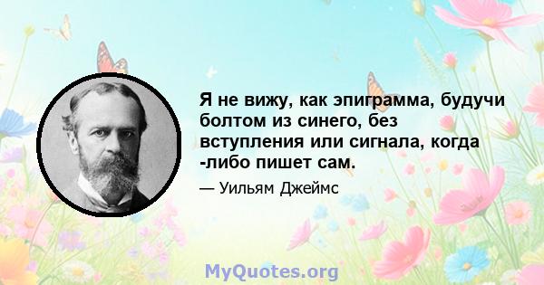 Я не вижу, как эпиграмма, будучи болтом из синего, без вступления или сигнала, когда -либо пишет сам.