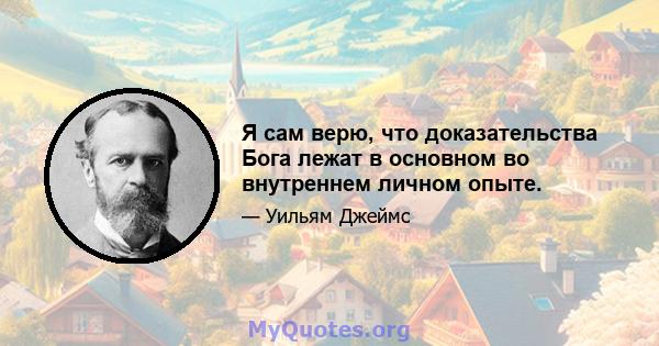 Я сам верю, что доказательства Бога лежат в основном во внутреннем личном опыте.