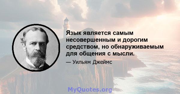 Язык является самым несовершенным и дорогим средством, но обнаруживаемым для общения с мысли.