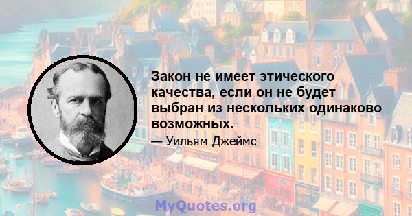 Закон не имеет этического качества, если он не будет выбран из нескольких одинаково возможных.