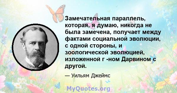 Замечательная параллель, которая, я думаю, никогда не была замечена, получает между фактами социальной эволюции, с одной стороны, и зоологической эволюцией, изложенной г -ном Дарвином с другой.