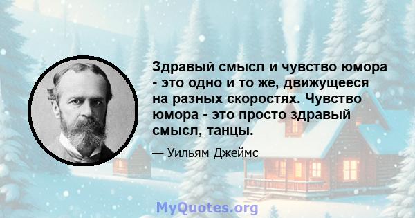 Здравый смысл и чувство юмора - это одно и то же, движущееся на разных скоростях. Чувство юмора - это просто здравый смысл, танцы.