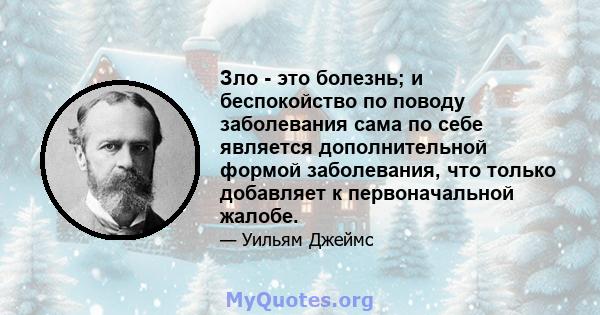 Зло - это болезнь; и беспокойство по поводу заболевания сама по себе является дополнительной формой заболевания, что только добавляет к первоначальной жалобе.