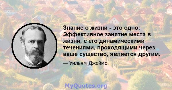 Знание о жизни - это одно; Эффективное занятие места в жизни, с его динамическими течениями, проходящими через ваше существо, является другим.