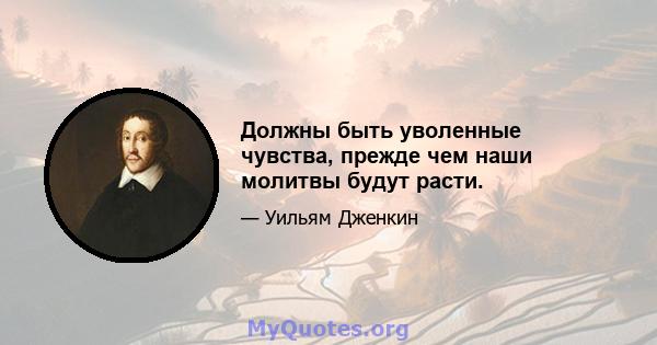 Должны быть уволенные чувства, прежде чем наши молитвы будут расти.