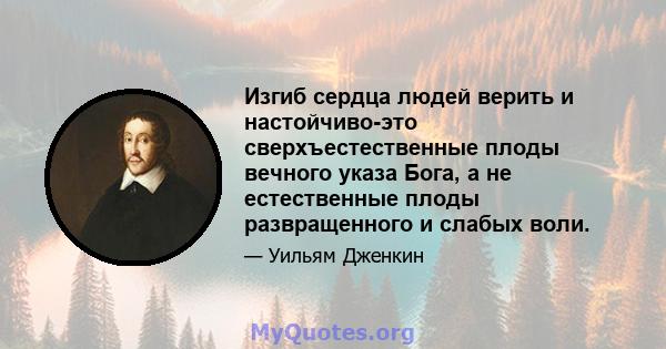 Изгиб сердца людей верить и настойчиво-это сверхъестественные плоды вечного указа Бога, а не естественные плоды развращенного и слабых воли.