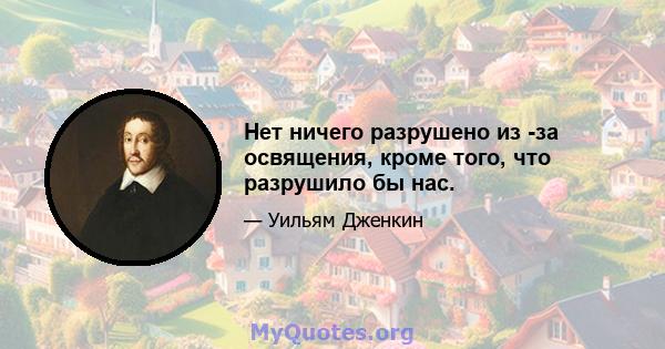 Нет ничего разрушено из -за освящения, кроме того, что разрушило бы нас.