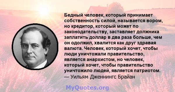 Бедный человек, который принимает собственность силой, называется вором, но кредитор, который может по законодательству, заставляет должника заплатить доллар в два раза больше, чем он одолжил, хвалится как друг здравая