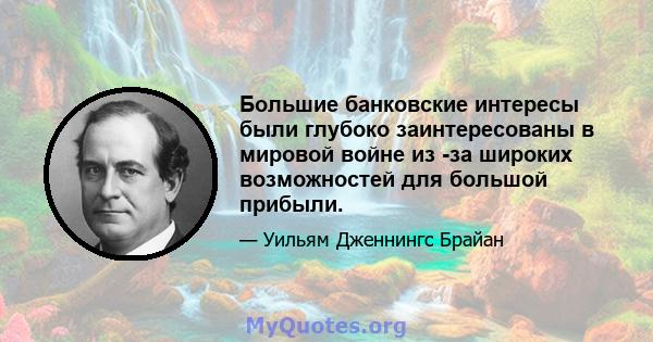 Большие банковские интересы были глубоко заинтересованы в мировой войне из -за широких возможностей для большой прибыли.