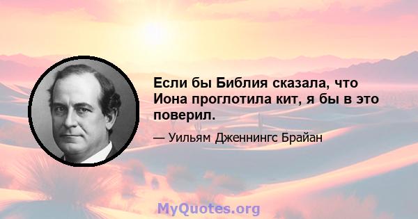 Если бы Библия сказала, что Иона проглотила кит, я бы в это поверил.