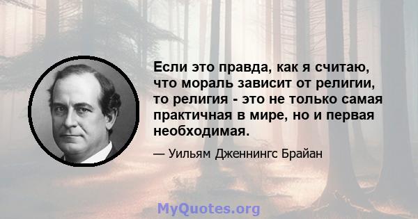 Если это правда, как я считаю, что мораль зависит от религии, то религия - это не только самая практичная в мире, но и первая необходимая.