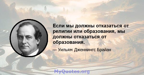 Если мы должны отказаться от религии или образования, мы должны отказаться от образования.