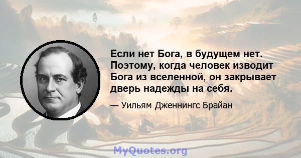 Если нет Бога, в будущем нет. Поэтому, когда человек изводит Бога из вселенной, он закрывает дверь надежды на себя.