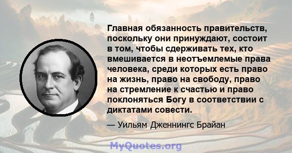 Главная обязанность правительств, поскольку они принуждают, состоит в том, чтобы сдерживать тех, кто вмешивается в неотъемлемые права человека, среди которых есть право на жизнь, право на свободу, право на стремление к