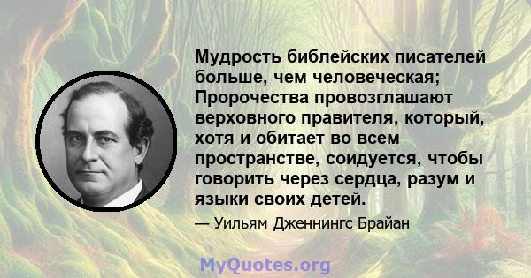 Мудрость библейских писателей больше, чем человеческая; Пророчества провозглашают верховного правителя, который, хотя и обитает во всем пространстве, соидуется, чтобы говорить через сердца, разум и языки своих детей.