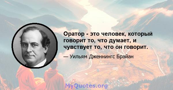 Оратор - это человек, который говорит то, что думает, и чувствует то, что он говорит.