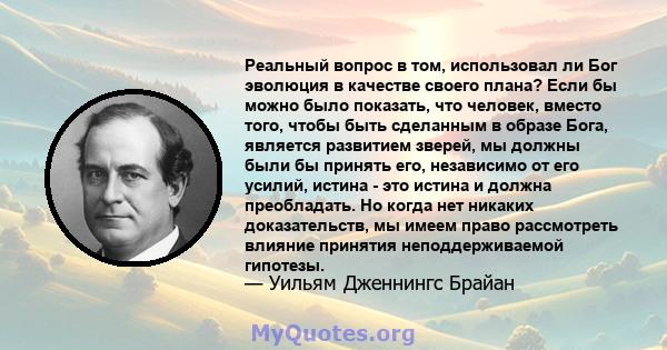 Реальный вопрос в том, использовал ли Бог эволюция в качестве своего плана? Если бы можно было показать, что человек, вместо того, чтобы быть сделанным в образе Бога, является развитием зверей, мы должны были бы принять 