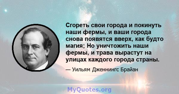 Сгореть свои города и покинуть наши фермы, и ваши города снова появятся вверх, как будто магия; Но уничтожить наши фермы, и трава вырастут на улицах каждого города страны.