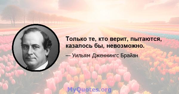 Только те, кто верит, пытаются, казалось бы, невозможно.