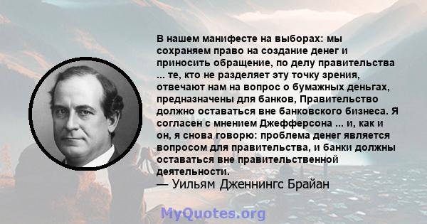 В нашем манифесте на выборах: мы сохраняем право на создание денег и приносить обращение, по делу правительства ... те, кто не разделяет эту точку зрения, отвечают нам на вопрос о бумажных деньгах, предназначены для