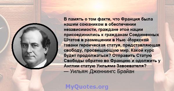 В память о том факте, что Франция была нашим союзником в обеспечении независимости, граждане этой нации присоединились к гражданам Соединенных Штатов в размещении в Нью -Йоркской гавани героическая статуя,