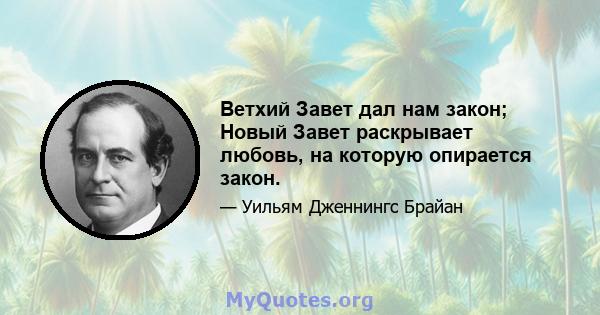 Ветхий Завет дал нам закон; Новый Завет раскрывает любовь, на которую опирается закон.