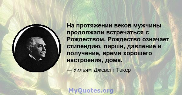 На протяжении веков мужчины продолжали встречаться с Рождеством. Рождество означает стипендию, пиршн, давление и получение, время хорошего настроения, дома.