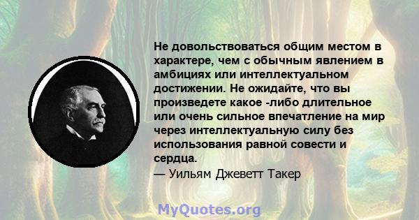 Не довольствоваться общим местом в характере, чем с обычным явлением в амбициях или интеллектуальном достижении. Не ожидайте, что вы произведете какое -либо длительное или очень сильное впечатление на мир через