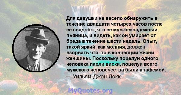 Для девушки не весело обнаружить в течение двадцати четырех часов после ее свадьбы, что ее муж-безнадежный пьяница, и видеть, как он умирает от бреда в течение шести недель. Опыт, такой яркий, как молния, должен