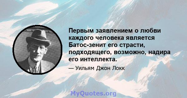 Первым заявлением о любви каждого человека является Батос-зенит его страсти, подходящего, возможно, надира его интеллекта.