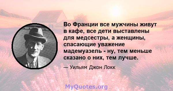 Во Франции все мужчины живут в кафе, все дети выставлены для медсестры, а женщины, спасающие уважение мадемуазель - ну, тем меньше сказано о них, тем лучше.